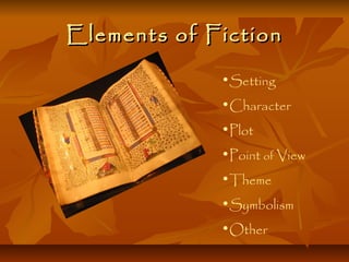 Elements of FictionElements of Fiction
•Setting
•Character
•Plot
•Point of View
•Theme
•Symbolism
•Other
 