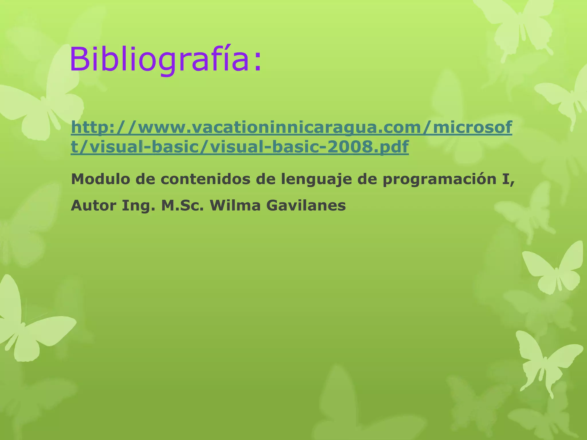 Bibliografía:
http://www.vacationinnicaragua.com/microsof
t/visual-basic/visual-basic-2008.pdf
Modulo de contenidos de lenguaje de programación I,
Autor Ing. M.Sc. Wilma Gavilanes
 