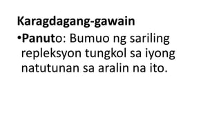 Karagdagang-gawain
•Panuto: Bumuo ng sariling
repleksyon tungkol sa iyong
natutunan sa aralin na ito.
 
