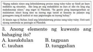3. Anong elemento ng kuwento ang
bahaging ito?
A. kasukdulan B. tagpuan
C. tauhan D. tunggalian
 