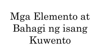 Mga Elemento at
Bahagi ng isang
Kuwento
 