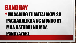 BANGHAY
•MAAARING TUMATALAKAY SA
PAGKAKALIKHA NG MUNDO AT
MGA NATURAL NA MGA
PANGYAYARI.
 