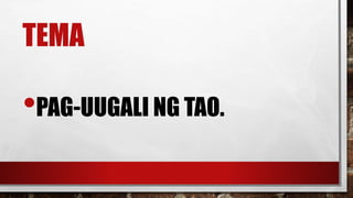 TEMA
•PAG-UUGALI NG TAO.
 