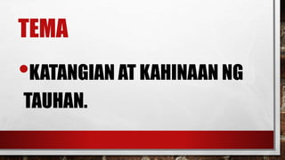 TEMA
•KATANGIAN AT KAHINAAN NG
TAUHAN.
 