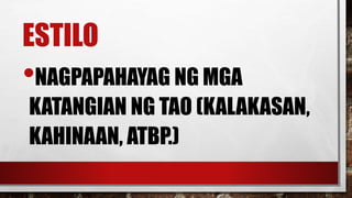 ESTILO
•NAGPAPAHAYAG NG MGA
KATANGIAN NG TAO (KALAKASAN,
KAHINAAN, ATBP.)
 