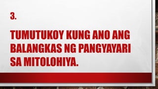3.
TUMUTUKOY KUNG ANO ANG
BALANGKAS NG PANGYAYARI
SA MITOLOHIYA.
 
