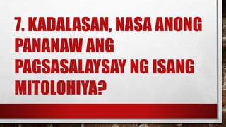 7. KADALASAN, NASA ANONG
PANANAW ANG
PAGSASALAYSAY NG ISANG
MITOLOHIYA?
 