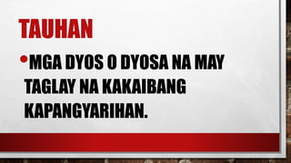 TAUHAN
•MGA DYOS O DYOSA NA MAY
TAGLAY NA KAKAIBANG
KAPANGYARIHAN.
 