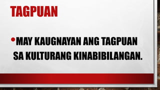 TAGPUAN
•MAY KAUGNAYAN ANG TAGPUAN
SA KULTURANG KINABIBILANGAN.
 