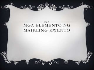 MGA ELEMENTO NG
MAIKLING KWENTO
 