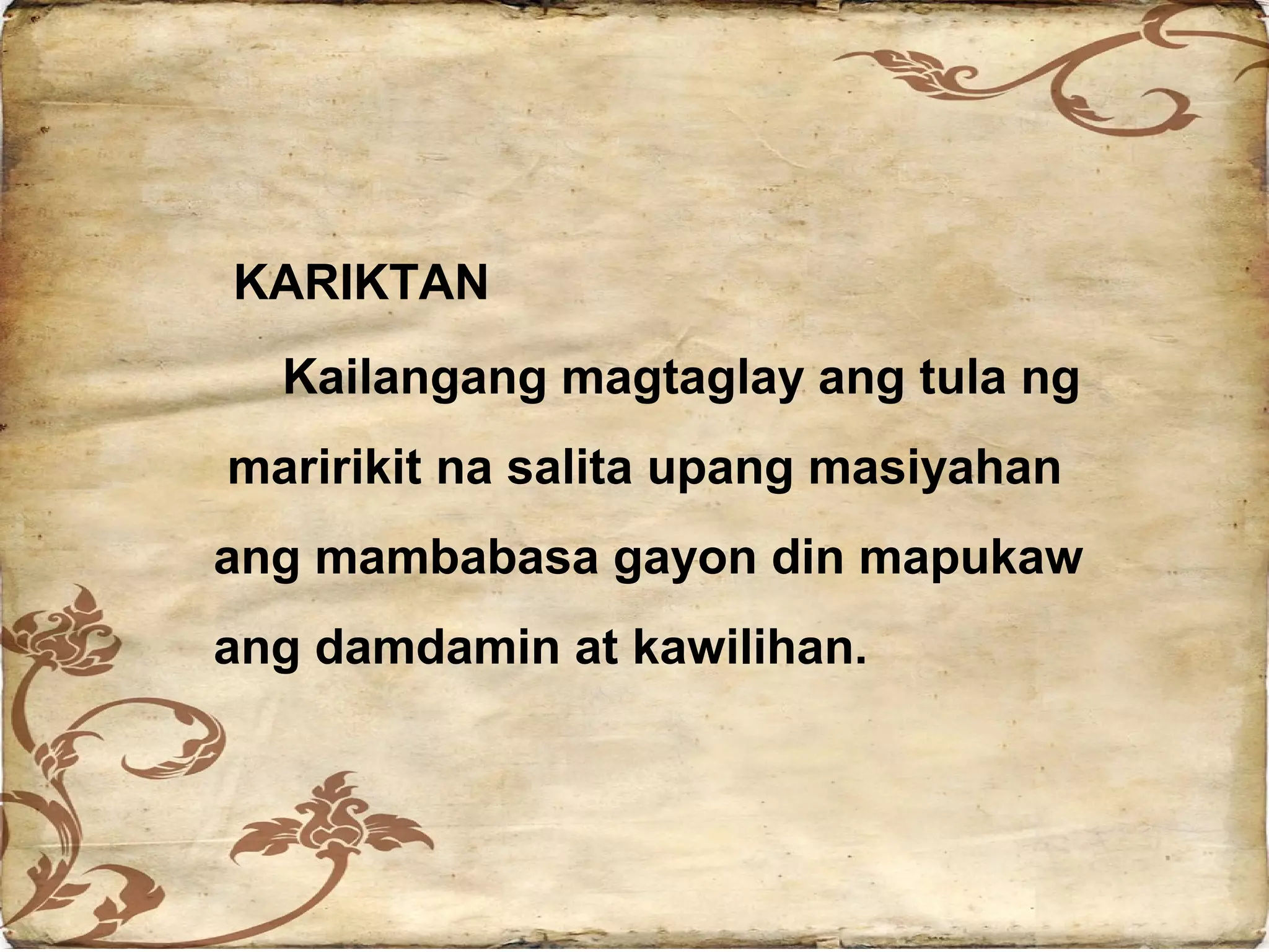 KARIKTAN
  Kailangang magtaglay ang tula ng
maririkit na salita upang masiyahan
ang mambabasa gayon din mapukaw
ang damdamin at kawilihan.
 