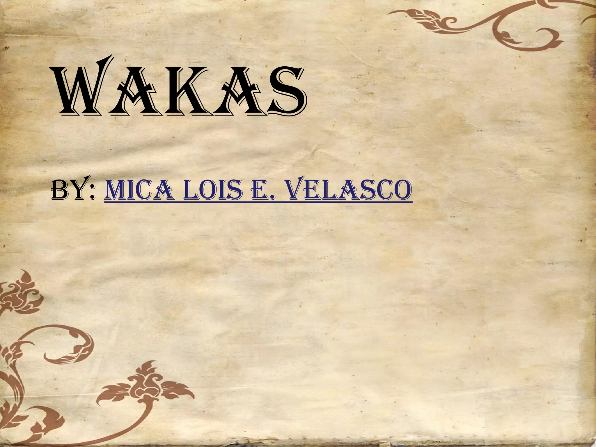 WAKAS
BY: MICA LOIS E. VELASCO
 