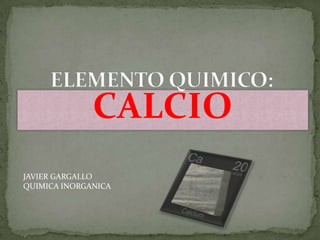 CALCIO
JAVIER GARGALLO
QUIMICA INORGANICA
 