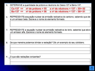 Cs-137 => no de prótons = 55 e no de nêutrons = 137 – 55= 82
Ba-137 => no de prótons = 56 e no de nêutrons = 137 – 56= 81
 