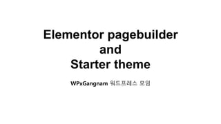 Elementor pagebuilder
and
Starter theme
WPxGangnam 워드프레스 모임
 