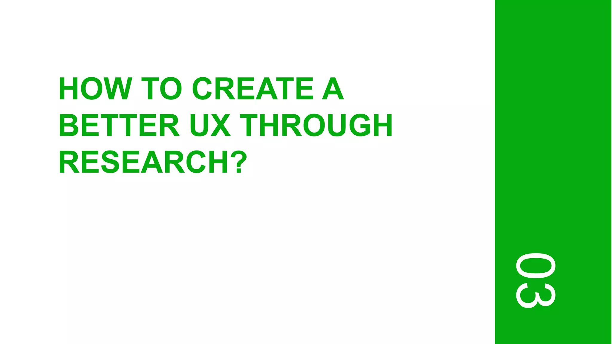 03
HOW TO CREATE A
BETTER UX THROUGH
RESEARCH?
 