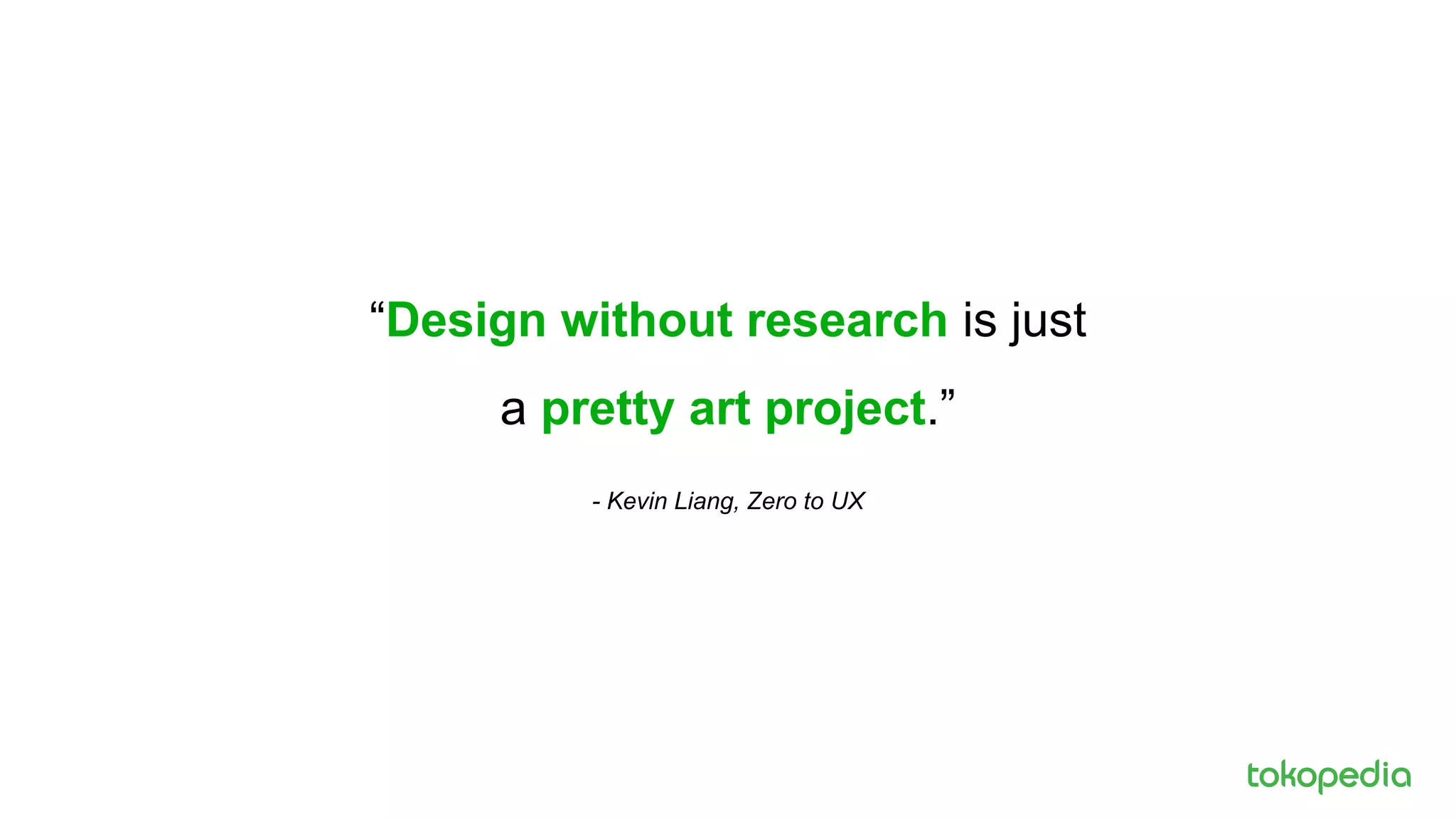 “Design without research is just
a pretty art project.”
- Kevin Liang, Zero to UX
 