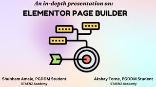 ELEMENTOR PAGE BUILDER
An in-depth presentation on:
Shubham Amale, PGDDM Student
STAENZ Academy
Akshay Torne, PGDDM Student
STAENZ Academy
 