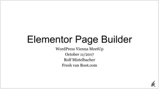 Elementor Page Builder
WordPress Vienna MeetUp
October 11/2017
Rolf Mistelbacher
Fresh van Root.com
 