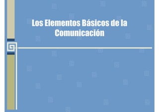 Los Elementos Básicos de la
Comunicación
 