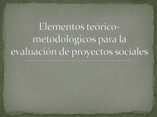 Elementos teórico-metodológicos para la evaluación de proyectos sociales 