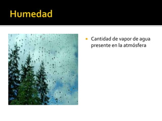  Cantidad de vapor de agua
presente en la atmósfera
 