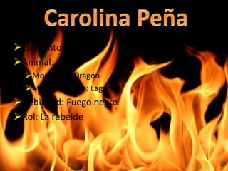 Elemento: Fuego 
Animal: 
Modo real: Dragón 
Modo mascota: Lagartija 
Debilidad: Fuego negro 
Rol: La rebelde 
 