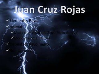 Elemento: Rayo 
Animal: 
Modo real: Águila de Zeus (Fénix de rayo) 
Modo mascota: Halcon 
Debilidad: Rayo negro 
Rol: La fuerza 
 