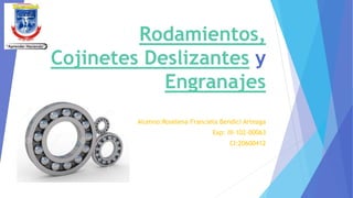 Rodamientos,
Cojinetes Deslizantes y
Engranajes
Alumno:Roselena Franciela Bendici Arteaga
Exp: III-102-00063
CI:20600412
 