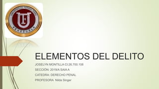 ELEMENTOS DEL DELITO
JOSELYN MONTILLA CI:26.700.108
SECCIÓN: 2019/A SAIA A
CATEDRA: DERECHO PENAL
PROFESORA Nilda Singer
 