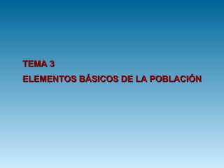 TEMA 3 ELEMENTOS BÁSICOS DE LA POBLACIÓN 