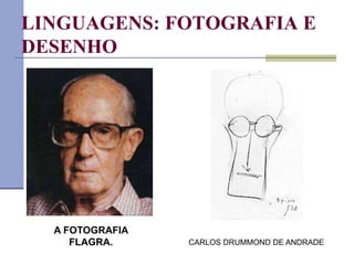 LINGUAGENS: FOTOGRAFIA E
DESENHO
CARLOS DRUMMOND DE ANDRADE
A FOTOGRAFIA
FLAGRA.
 