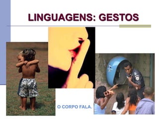 LINGUAGENS: GESTOS
O CORPO FALA.
 