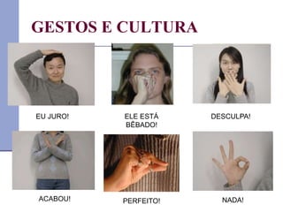 GESTOS E CULTURA
EU JURO! ELE ESTÁ
BÊBADO!
DESCULPA!
ACABOU! PERFEITO! NADA!
 