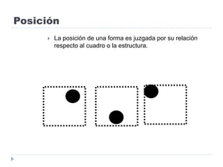 Posición
 La posición de una forma es juzgada por su relación
respecto al cuadro o la estructura.
 