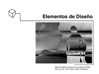 Elementos de Diseño




    Material didáctico para curso de inducción 2008
    Mtro. en Arq. Juan Carlos Lobato Valdespino
 