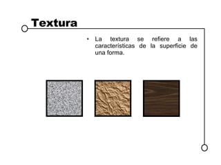 Textura La textura se refiere a las características de la superficie de una forma. 