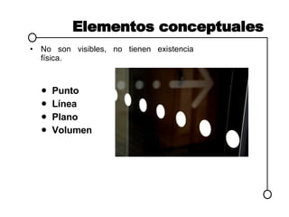 Elementos conceptuales No son visibles, no tienen existencia física. Punto Línea Plano Volumen 