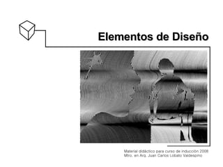 Elementos   de Diseño Material didáctico para curso de inducción 2008 Mtro. en Arq. Juan Carlos Lobato Valdespino  
