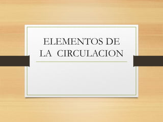 ELEMENTOS DE
LA CIRCULACION

 