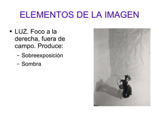 ELEMENTOS DE LA IMAGEN LUZ. Foco a la derecha, fuera de campo. Produce: Sobreexposición Sombra 