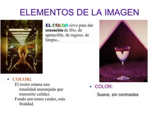 ELEMENTOS DE LA IMAGEN COLOR: Suave, sin contrastes COLOR : El rostro emana una tonalidad anaranjada que transmite calidez. Fondo con tonos verdes, más frialdad. EL   C O L O R  sirve para dar  sensación  de frío, de apetecible, de rugoso, de limpio... 