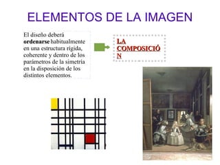 ELEMENTOS DE LA IMAGEN El diseño deberá  ordenarse  habitualmente en una estructura rígida, coherente y dentro de los parámetros de la simetría en la disposición de los distintos elementos. LA COMPOSICIÓN 