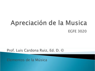 EGFE 3020 Prof. Luis Cardona Ruiz, Ed. D. ©  Elementos de la Música 