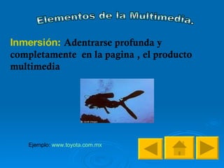 Elementos de la Multimedia. Inmersión:  Adentrarse profunda y completamente  en la pagina , el producto multimedia  Ejemplo:  www.toyota.com.mx 