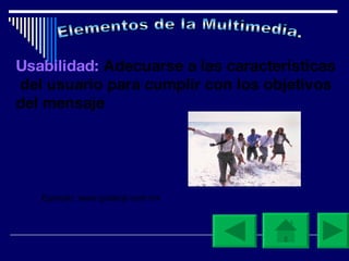 Elementos de la Multimedia. Usabilidad:  Adecuarse a las características  del usuario para cumplir con los objetivos del mensaje  Ejemplo: www.guiaroji.com.mx 