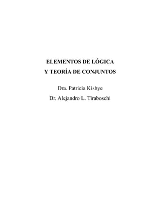 ELEMENTOS DE LÓGICA
Y TEORÍA DE CONJUNTOS
Dra. Patricia Kisbye
Dr. Alejandro L. Tiraboschi
 