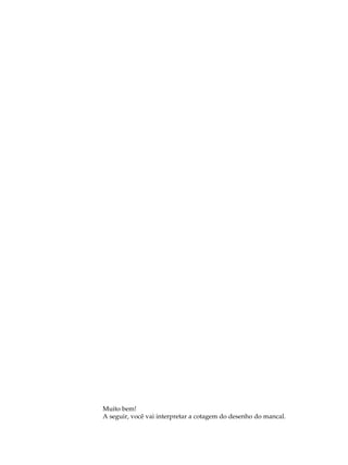 A U L A 
52 
Muito bem! 
A seguir, você vai interpretar a cotagem do desenho do mancal. 
 