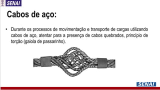 Cabos de aço:
• Durante os processos de movimentação e transporte de cargas utilizando
cabos de aço, atentar para a presença de cabos quebrados, princípio de
torção (gaiola de passarinho).
 