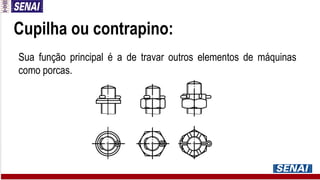 Cupilha ou contrapino:
Sua função principal é a de travar outros elementos de máquinas
como porcas.
 